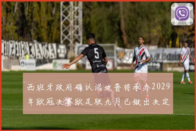 西班牙政府确认诺坎普将承办2029年欧冠决赛欧足联九月已做出决定