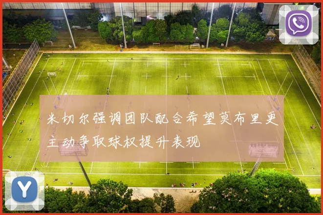 米切尔强调团队配合希望莫布里更主动争取球权提升表现