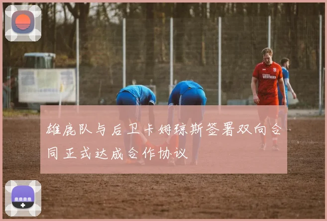 雄鹿队与后卫卡姆琼斯签署双向合同正式达成合作协议