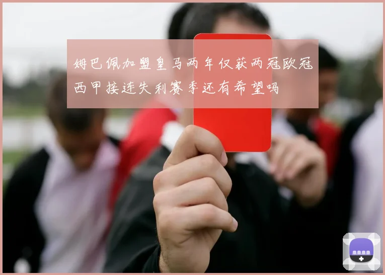 姆巴佩加盟皇马两年仅获两冠欧冠西甲接连失利赛季还有希望吗