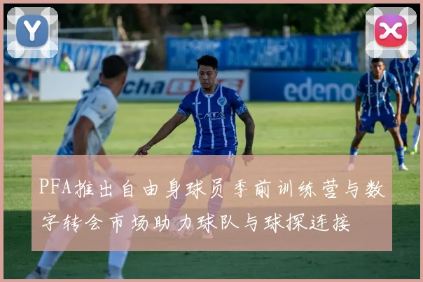 PFA推出自由身球员季前训练营与数字转会市场助力球队与球探连接