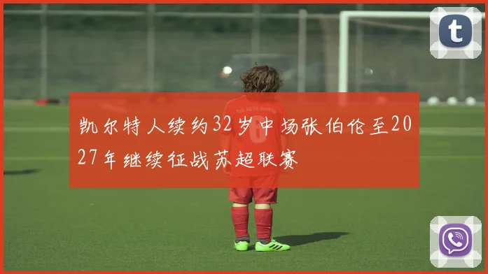 凯尔特人续约32岁中场张伯伦至2027年继续征战苏超联赛