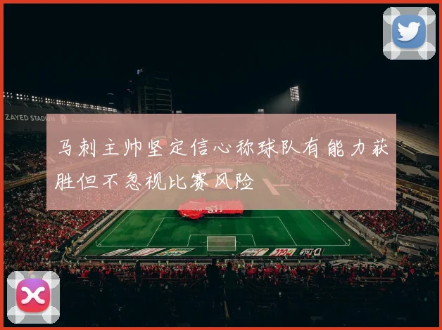 马刺主帅坚定信心称球队有能力获胜但不忽视比赛风险