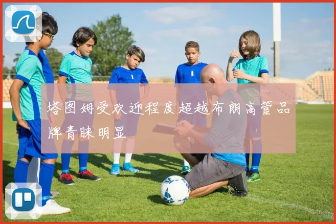 塔图姆受欢迎程度超越布朗高管品牌青睐明显