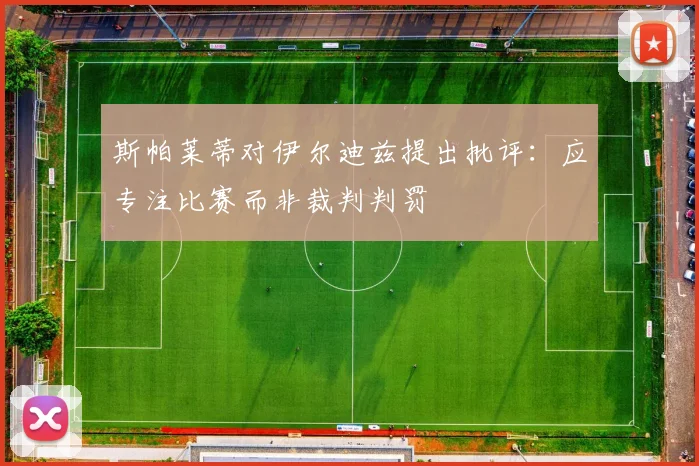 斯帕莱蒂对伊尔迪兹提出批评：应专注比赛而非裁判判罚
