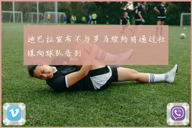 迪巴拉宣布不与罗马续约将通过社媒向球队告别
