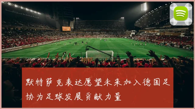 默特萨克表达愿望未来加入德国足协为足球发展贡献力量